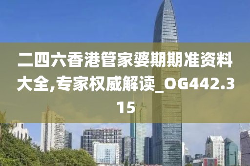 二四六香港管家婆期期准资料大全,专家权威解读_OG442.315