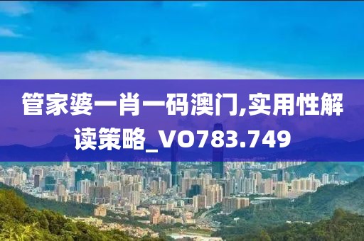 管家婆一肖一码澳门,实用性解读策略_VO783.749