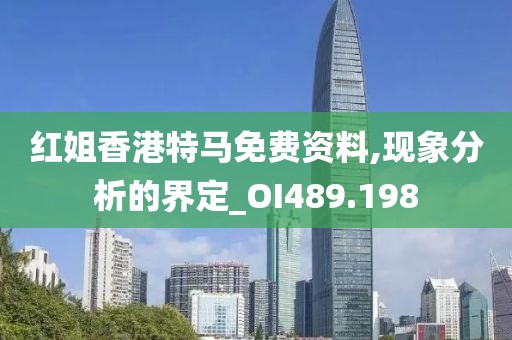 红姐香港特马免费资料,现象分析的界定_OI489.198