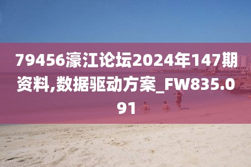 79456濠江论坛2024年147期资料,数据驱动方案_FW835.091