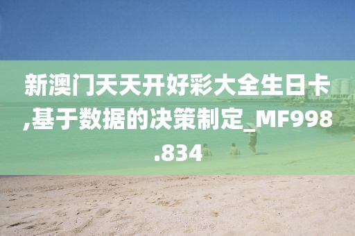 新澳门天天开好彩大全生日卡,基于数据的决策制定_MF998.834
