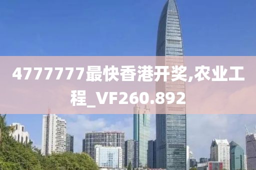 4777777最快香港开奖,农业工程_VF260.892