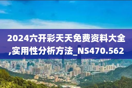 2024六开彩天天免费资料大全,实用性分析方法_NS470.562