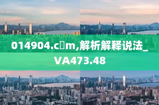 014904.c蟽m,解析解释说法_VA473.48