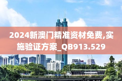 2024新澳门精准资材免费,实施验证方案_QB913.529