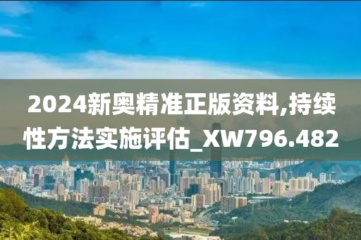 2024新奥精准正版资料,持续性方法实施评估_XW796.482