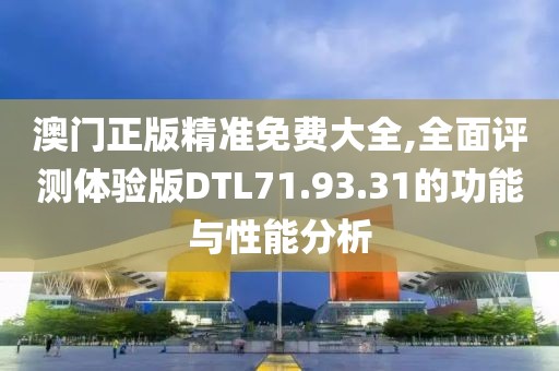 澳门正版精准免费大全,全面评测体验版DTL71.93.31的功能与性能分析