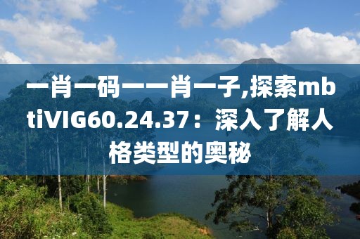一肖一码一一肖一子,探索mbtiVIG60.24.37：深入了解人格类型的奥秘