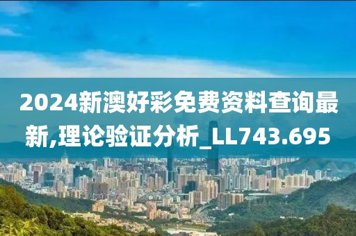 2024新澳好彩免费资料查询最新,理论验证分析_LL743.695