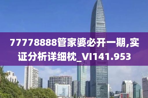 77778888管家婆必开一期,实证分析详细枕_VI141.953