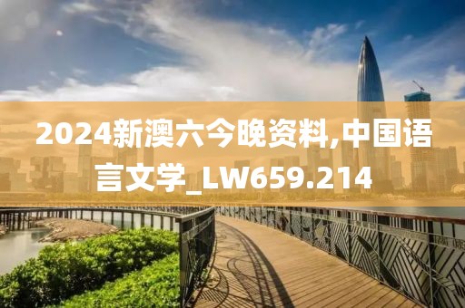 2024新澳六今晚资料,中国语言文学_LW659.214