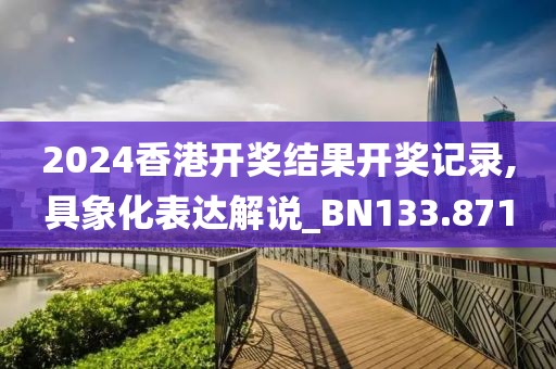 2024香港开奖结果开奖记录,具象化表达解说_BN133.871