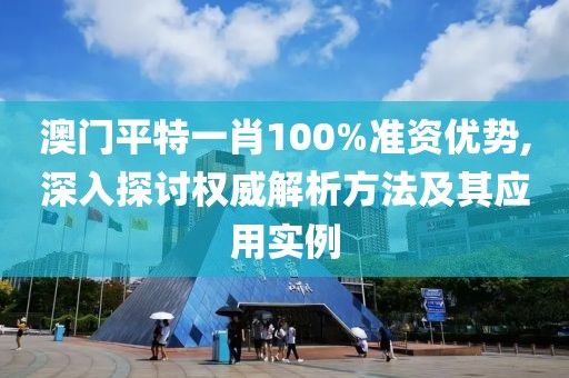澳门平特一肖100%准资优势,深入探讨权威解析方法及其应用实例