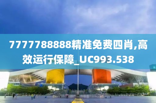 7777788888精准免费四肖,高效运行保障_UC993.538