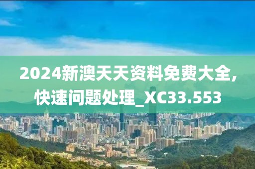 2024新澳天天资料免费大全,快速问题处理_XC33.553