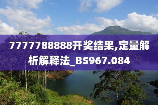 7777788888开奖结果,定量解析解释法_BS967.084