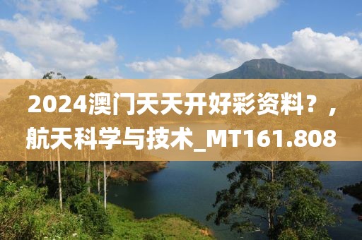 2024澳门天天开好彩资料？,航天科学与技术_MT161.808