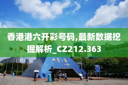 香港港六开彩号码,最新数据挖掘解析_CZ212.363