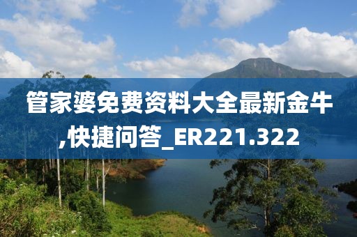 管家婆免费资料大全最新金牛,快捷问答_ER221.322