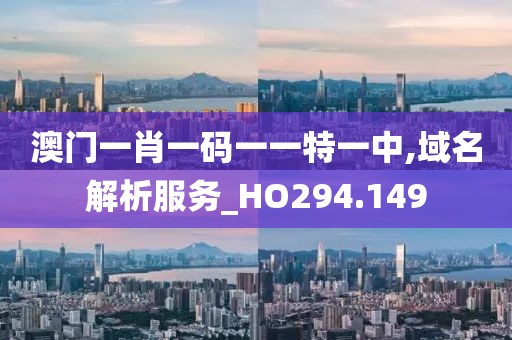 澳门一肖一码一一特一中,域名解析服务_HO294.149