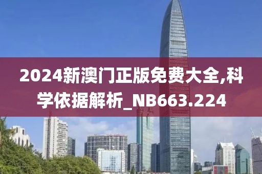 2024新澳门正版免费大全,科学依据解析_NB663.224