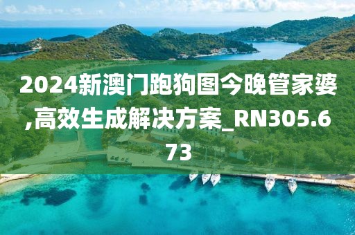 2024新澳门跑狗图今晚管家婆,高效生成解决方案_RN305.673