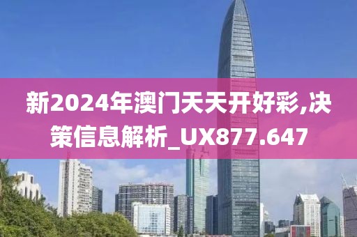 新2024年澳门天天开好彩,决策信息解析_UX877.647