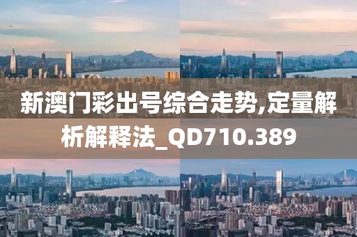 新澳门彩出号综合走势,定量解析解释法_QD710.389