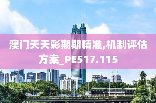 澳门天天彩期期精准,机制评估方案_PE517.115