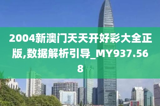 2004新澳门天天开好彩大全正版,数据解析引导_MY937.568