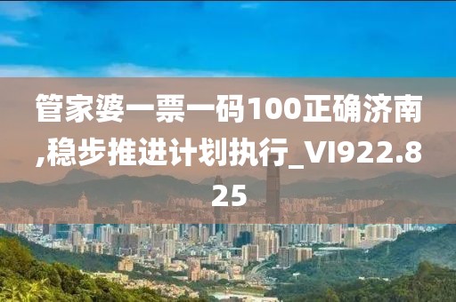 管家婆一票一码100正确济南,稳步推进计划执行_VI922.825