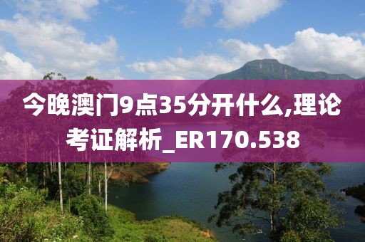 今晚澳门9点35分开什么,理论考证解析_ER170.538