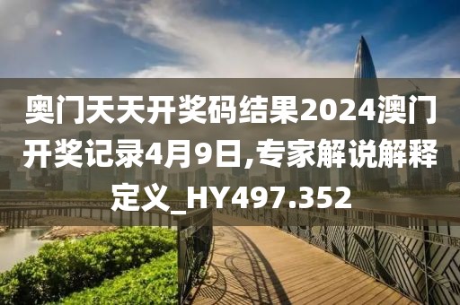 奥门天天开奖码结果2024澳门开奖记录4月9日,专家解说解释定义_HY497.352