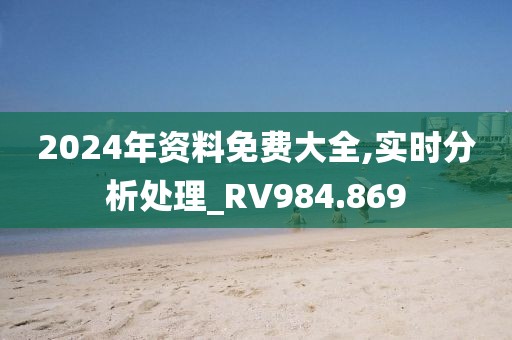 2024年资料免费大全,实时分析处理_RV984.869
