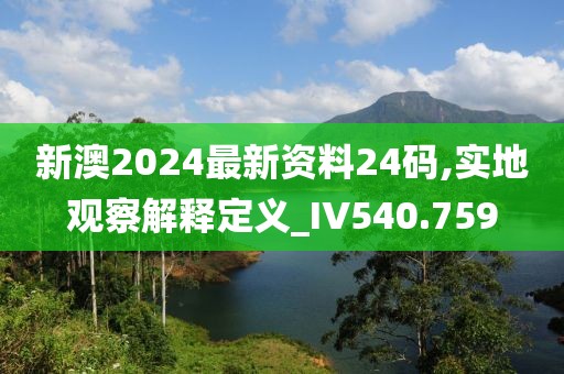 新澳2024最新资料24码,实地观察解释定义_IV540.759