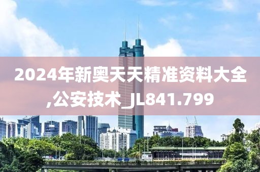 2024年新奥天天精准资料大全,公安技术_JL841.799