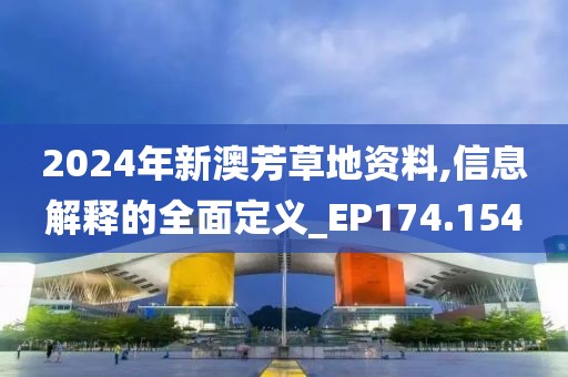 2024年新澳芳草地资料,信息解释的全面定义_EP174.154