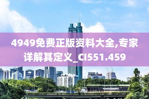 4949免费正版资料大全,专家详解其定义_CI551.459