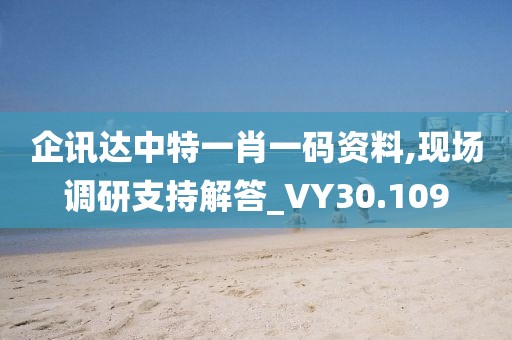 企讯达中特一肖一码资料,现场调研支持解答_VY30.109