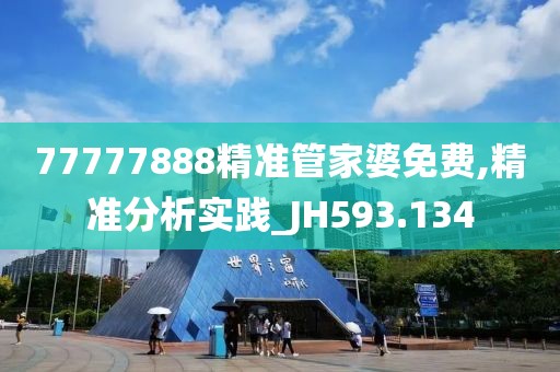 77777888精准管家婆免费,精准分析实践_JH593.134