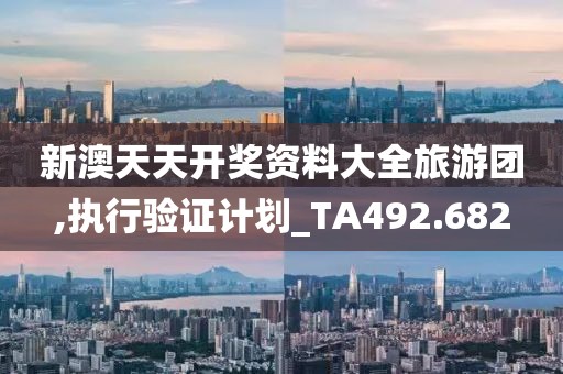 新澳天天开奖资料大全旅游团,执行验证计划_TA492.682