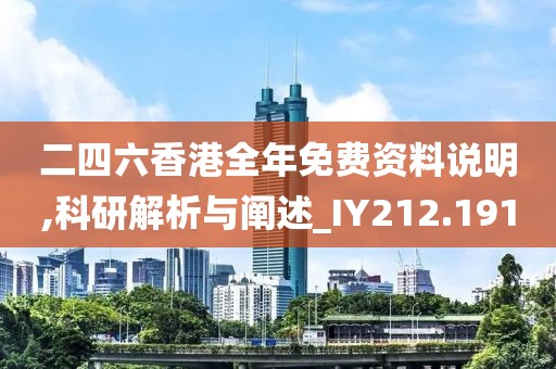 二四六香港全年免费资料说明,科研解析与阐述_IY212.191