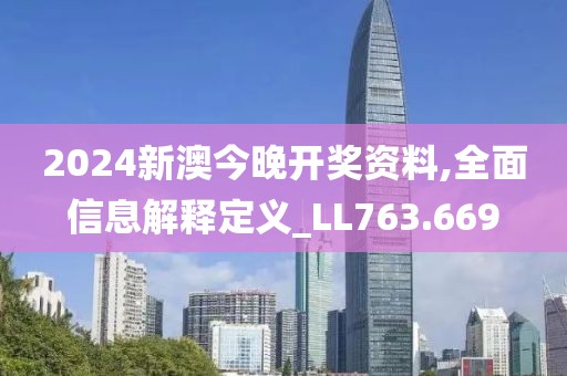 2024新澳今晚开奖资料,全面信息解释定义_LL763.669