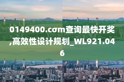 0149400.cσm查询最快开奖,高效性设计规划_WL921.046