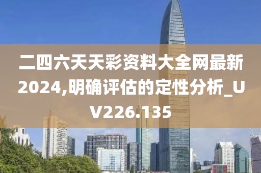 二四六天天彩资料大全网最新2024,明确评估的定性分析_UV226.135
