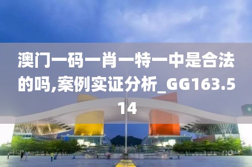 澳门一码一肖一特一中是合法的吗,案例实证分析_GG163.514