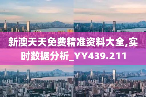 新澳天天免费精准资料大全,实时数据分析_YY439.211