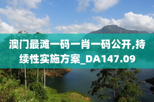 澳门最滩一码一肖一码公开,持续性实施方案_DA147.09