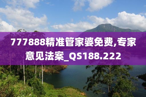 777888精准管家婆免费,专家意见法案_QS188.222