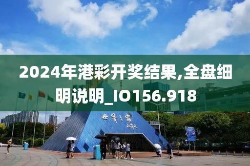 2024年港彩开奖结果,全盘细明说明_IO156.918